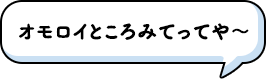 オモロイところみてってや～